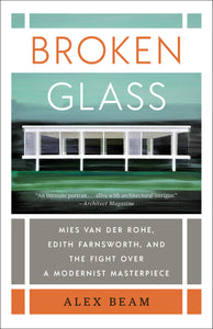 Broken Glass: Mies van der Rohe, Edith Farnsworth, and the Fight Over a Modernist Masterpiece