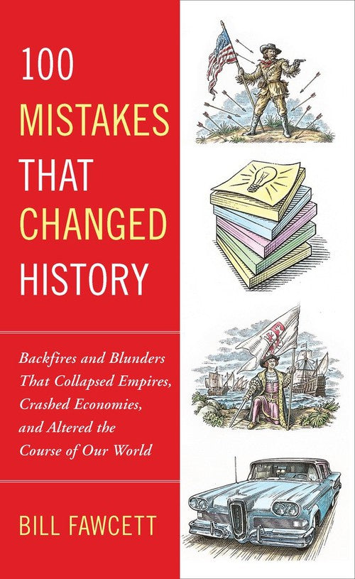 100 Mistakes that Changed History: Backfires and Blunders That Collapsed Empires, Crashed Economies, and Altered the Course of Our World