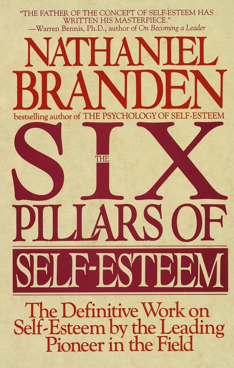 Six Pillars of Self-Esteem: The Definitive Work on Self-Esteem by the Leading Pioneer in the Field