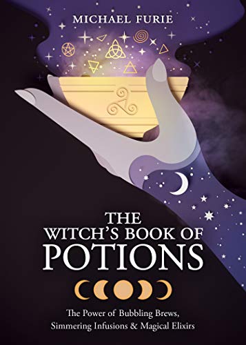 The Witch's Book of Potions: The Power of Bubbling Brews, Simmering Infusions & Magical Elixirs