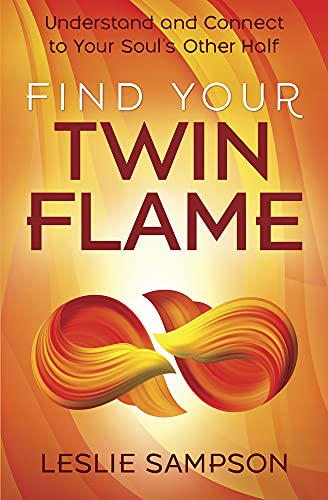 Find Your Twin Flame: Understand and Connect to Your Soul's Other Half