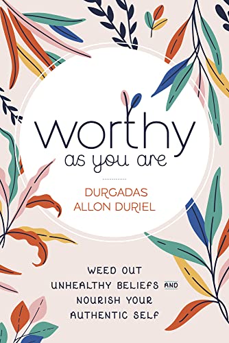 Worthy as You Are: Weed Out Unhealthy Beliefs and Nourish Your Authentic Self