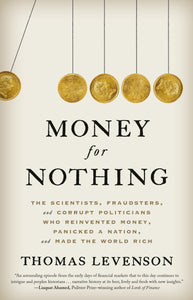 Money for Nothing: The Scientists, Fraudsters, and Corrupt Politicians Who Reinvented Money, Panicked a Nation, and Made the World Rich