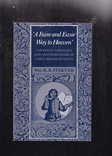 A Faire and Easie Way to Heaven: Covenant Theology and Antinomianism in Early Massachusetts