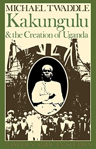 Kakungulu and the Creation of Uganda, 1868-1928: 1868-1928
