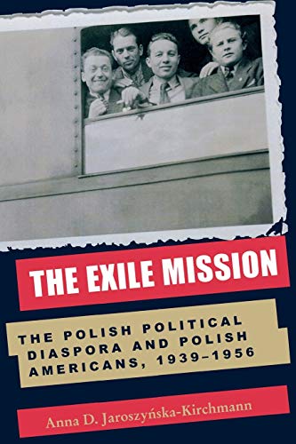 The Exile Mission: The Polish Political Diaspora and Polish Americans, 1939-1956