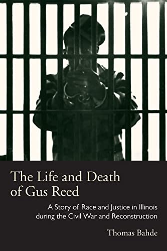 The Life and Death of Gus Reed: A Story of Race and Justice in Illinois during the Civil War and Reconstruction