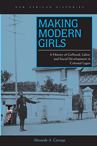 Making Modern Girls: A History of Girlhood, Labor, and Social Development in Colonial Lagos
