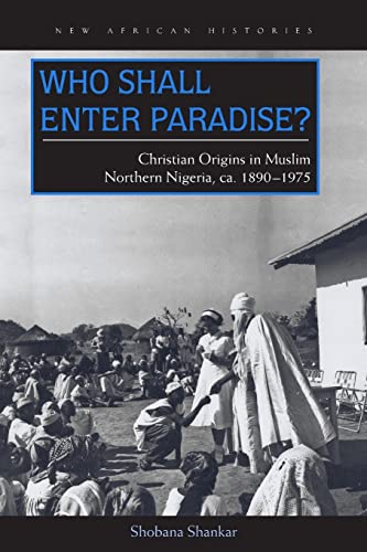 Who Shall Enter Paradise?: Christian Origins in Muslim Northern Nigeria, c. 1890-1975