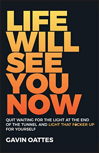 Life Will See You Now: Quit Waiting for the Light at the End of the Tunnel and Light That F*cker Up for Yourself
