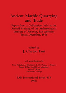 Ancient Marble Quarrying and Trade: Papers from a Colloquium held at the Annual Meeting of the Archaeological Institute of America, San Antonio, Texas