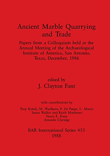 Ancient Marble Quarrying and Trade: Papers from a Colloquium held at the Annual Meeting of the Archaeological Institute of America, San Antonio, Texas