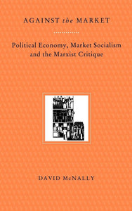 Against the Market: Political Economy, Market Socialism and the Marxist Critique