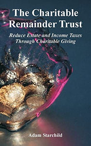 The Charitable Remainder Trust: Reduce Estate and Income Taxes Through Charitable Giving