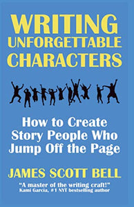 Writing Unforgettable Characters: How to Create Story People Who Jump Off the Page