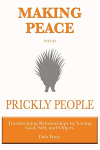 Making Peace with Prickly People: Transforming Relationships by Loving God, Self, and Others