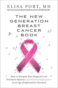 The New Generation Breast Cancer Book: How to Navigate Your Diagnosis and Treatment Options-and Remain Optimistic-in an Age of Information Overload