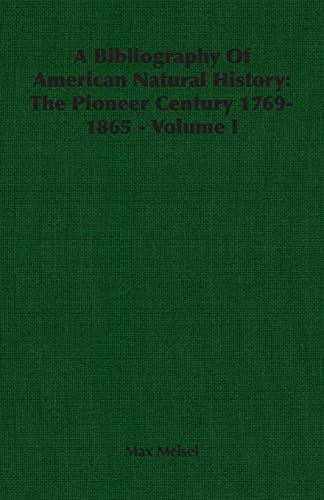 A Bibliography Of American Natural History: The Pioneer Century 1769-1865 - Volume I