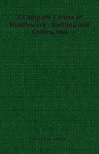 A Complete Course of Needlework - Knitting and Cutting Out