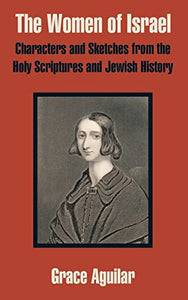 The Women of Israel: Characters and Sketches from the Holy Scriptures and Jewish History