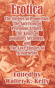 Erotica: The Elegies of Propertius, The Satyricon of Petronius Arbiter, The Kisses of Johannes Secundus, and The Love Epistles