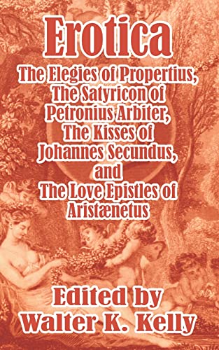 Erotica: The Elegies of Propertius, The Satyricon of Petronius Arbiter, The Kisses of Johannes Secundus, and The Love Epistles