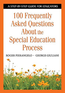 100 Frequently Asked Questions about the Special Education Process: A Step-By-Step Guide for Educators