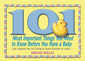 101 Most Important Things You Need to Know Before You Have a Baby: Life Lessons You're Going to Learn Sooner or Later...