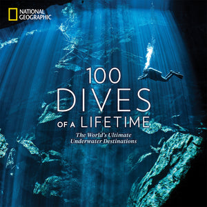 100 Dives of a Lifetime: The World's Ultimate Underwater Destinations