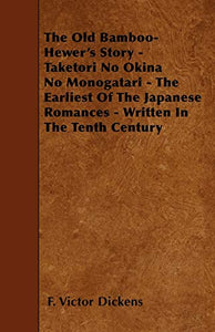 The Old Bamboo-Hewer's Story - Taketori No Okina No Monogatari - The Earliest Of The Japanese Romances - Written In The Tenth Century