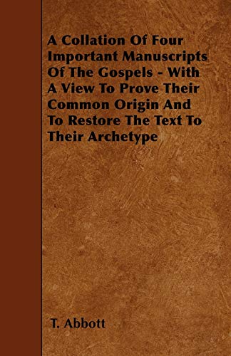 A Collation Of Four Important Manuscripts Of The Gospels - With A View To Prove Their Common Origin And To Restore The Text To Their Archetype