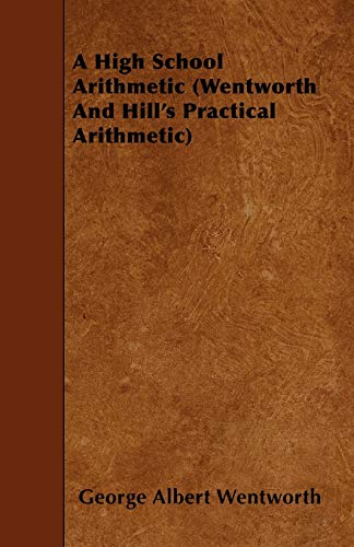 A High School Arithmetic (Wentworth And Hill's Practical Arithmetic)