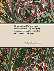 12 Variations on Ah, Vous Dirai-Je Maman by Wolfgang Amadeus Mozart for Solo Piano (1782) K.256/300e