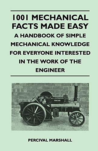 1001 Mechanical Facts Made Easy - A Handbook of Simple Mechanical Knowledge for Everyone Interested in the Work of the Engineer