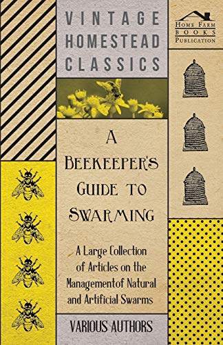 A Beekeeper's Guide to Swarming - A Large Collection of Articles on the Management of Natural and Artificial Swarms