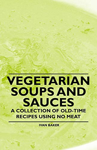 Vegetarian Soups and Sauces - A Collection of Old-Time Recipes Using No Meat