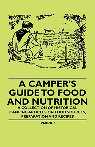 A Camper's Guide to Food and Nutrition - A Collection of Historical Camping Articles on Food Sources, Preparation and Recipes