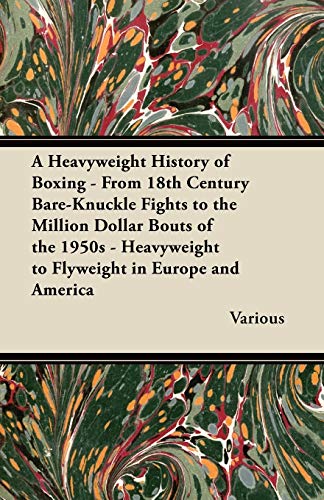 A Heavyweight History of Boxing - From 18th Century Bare-Knuckle Fights to the Million Dollar Bouts of the 1950s - Heavyweight to Flyweight in Europ