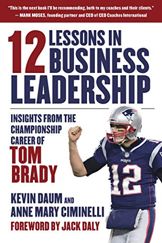 12 Lessons in Business Leadership: Insights from the Championship Career of Tom Brady