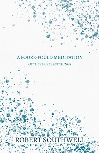 A Foure-fould Meditation - Of the Foure Last Things: 1. Houre of Death, 2. Day of Judgement, 3. Paines of Hell, 4. Joyes of Heaven - Shewing the Estate