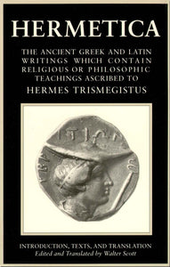Hermetica: Volume One: The Ancient Greek and Latin Writings which Contain Religious or Philosophic Teachings Ascribed to Hermes Trismegistus