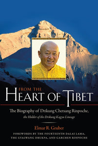From the Heart of Tibet: The Biography of Drikung Chetsang Rinpoche, the Holder of the Drikung Kagyu Lineage