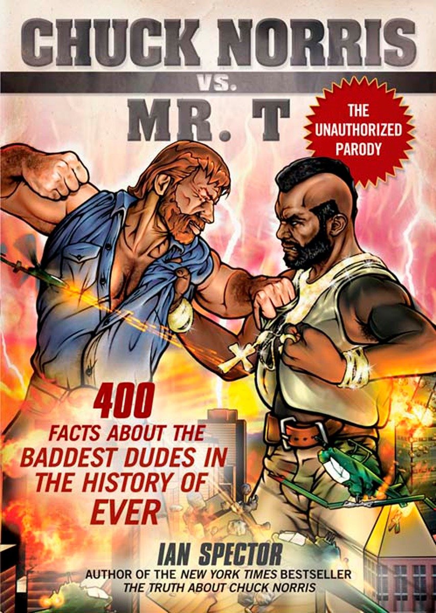 Chuck Norris Vs. Mr. T: 400 Facts About the Baddest Dudes in the History of Ever