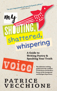 My Shouting, Shattered, Whispering Voice: A Guide to Writing Poetry and Speaking Your Truth