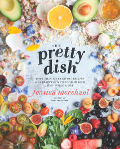 The Pretty Dish: More than 150 Everyday Recipes and 50 Beauty DIYs to Nourish Your Body Inside and Out: A Cookbook