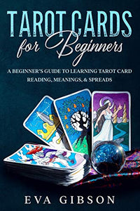 Tarot Cards for Beginners: A Beginner's Guide to Learning Tarot Card Reading, Meanings, & Spreads