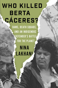 Who Killed Berta Caceres?: Dams, Death Squads, and an Indigenous Defender's Battle for the Planet