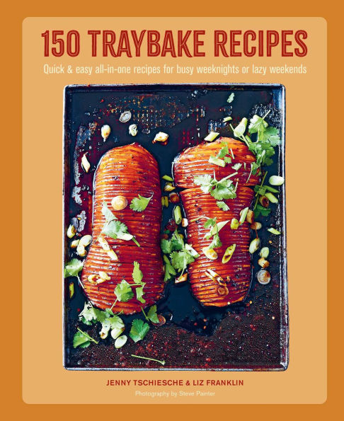 150 Traybake Recipes: Quick & easy all-in-one recipes for busy weeknights or lazy weekends