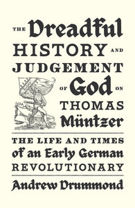The Dreadful History and Judgement of God on Thomas Müntzer : The Life and Times of an Early German Revolutionary