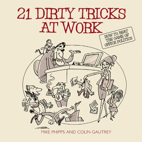 21 Dirty Tricks at Work: How to Beat the Game of Office Politics